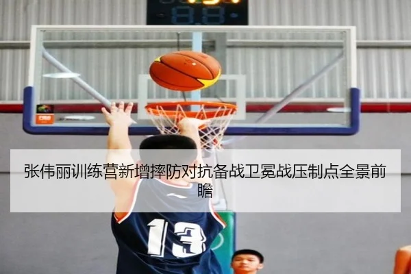 张伟丽训练营新增摔防对抗备战卫冕战压制点全景前瞻