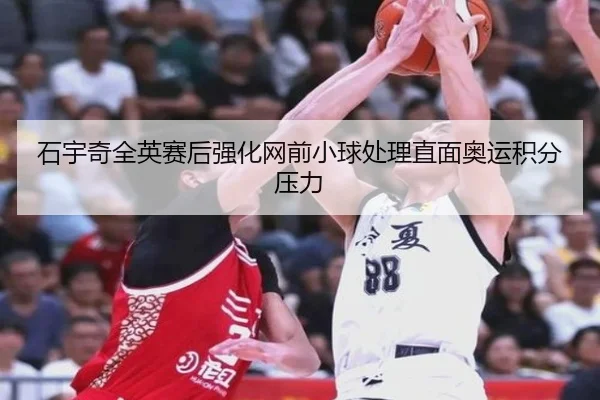 石宇奇全英赛后强化网前小球处理直面奥运积分压力